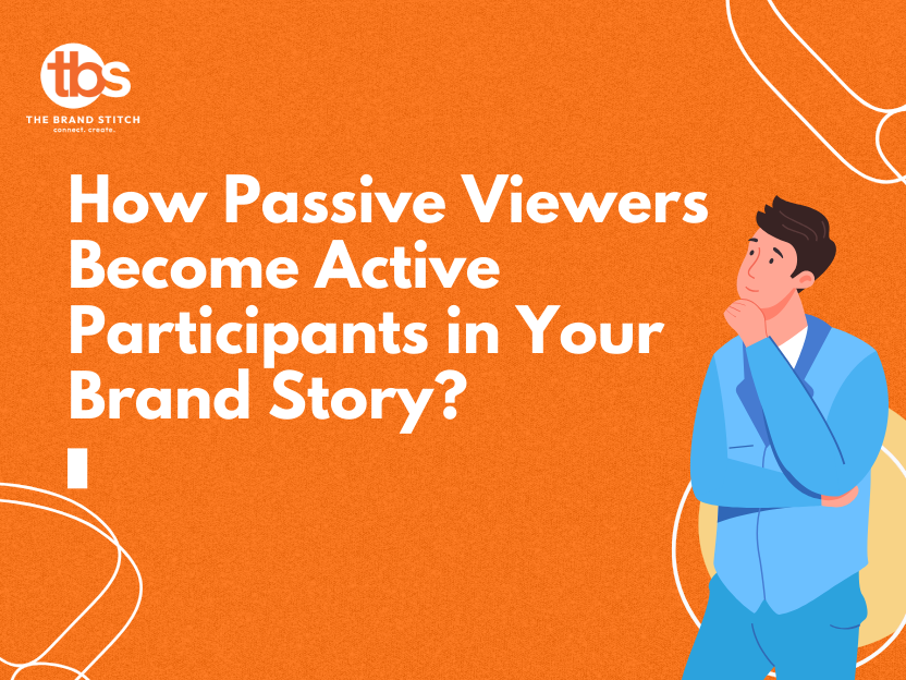 How Passive Viewers Become Active Participants in Your Brand Story