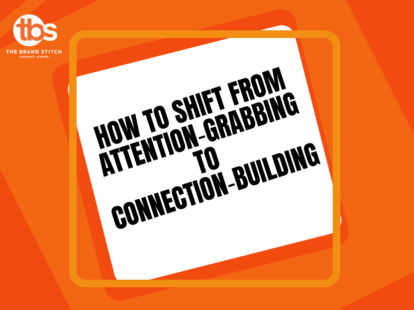 How to Shift from Attention‑Grabbing to Connection‑Building