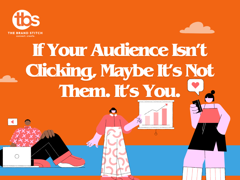 If Your Audience Isn't Clicking, Maybe It's Not Them. It's You.