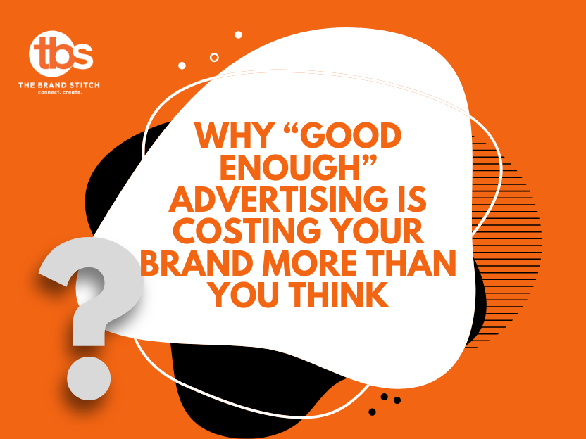 Why "Good Enough" Advertising Is Costing Your Brand More Than You Think